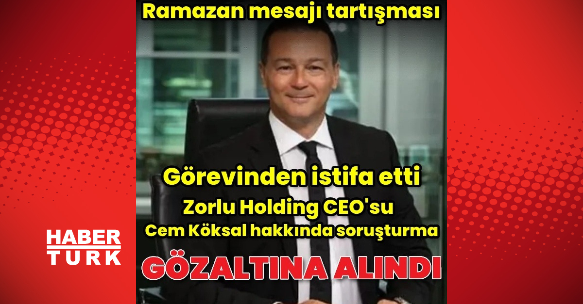 Zorlu Holding CEO’su Cem Köksal gözaltına alındı